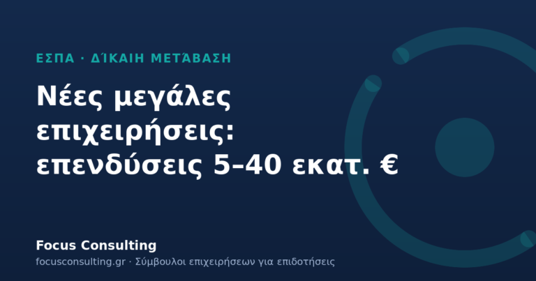 Δίκαιη Μετάβαση: ενίσχυση επενδύσεων 5–40 εκατ. € για νέες μεγάλες επιχειρήσεις