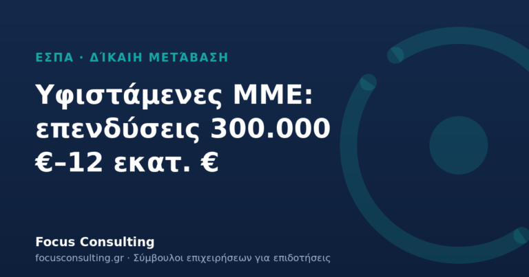 Δίκαιη Μετάβαση: ενίσχυση επενδύσεων 300.000 €–12 εκατ. € για υφιστάμενες ΜΜΕ